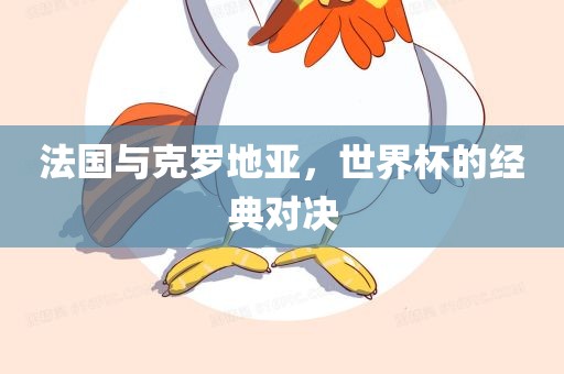 法国与克罗地亚，世界杯的经典对决漯河市盈旭机械设备有限公司