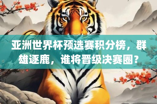 亚洲世界杯预选赛积分榜，群雄逐鹿，谁将晋级决赛圈？漯河市盈旭机械设备有限公司