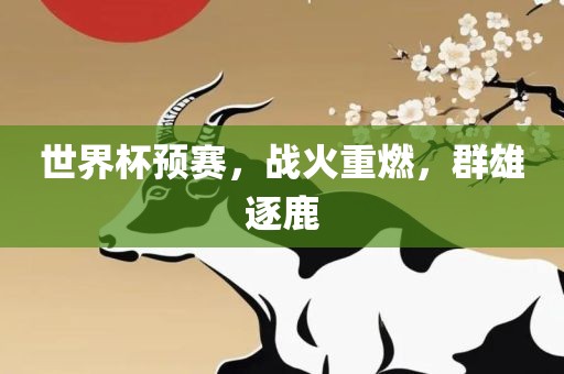 世界杯预赛，战火重燃，群雄逐鹿