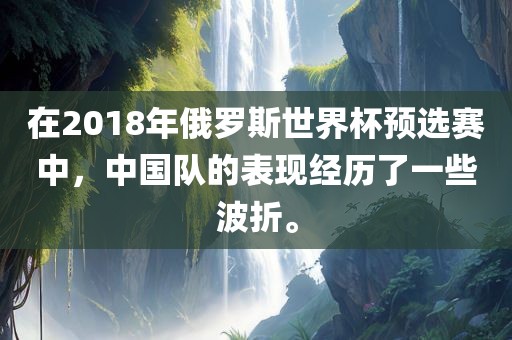 在2018年俄罗斯世界杯预选赛中，中国队的表现经历了一些波折。