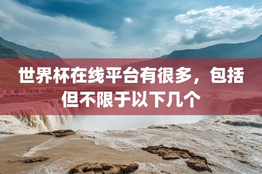 世界杯在线平台有很多，包括但不限于以下几个