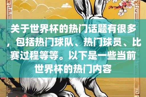 关于世界杯的热门话题有很多，包括热门球队、热门球员、比赛过程等等。以下是一些当前世界杯的热门内容