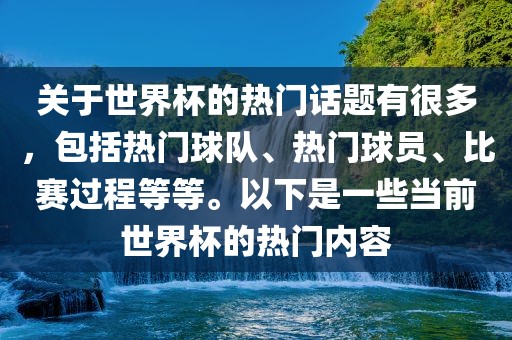 关于世界杯的热门话题有很多，包括热门球队、热门球员、比赛过程等等。以下是一些当前世界杯的热门内容