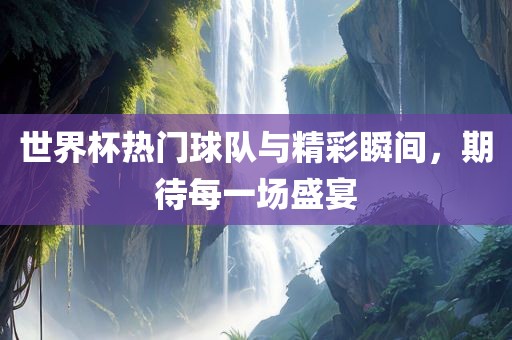 世界杯热门球队与精彩瞬间，期待每一场盛宴漯河市盈旭机械设备有限公司