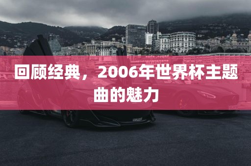 回顾经典，2006年世界杯主题曲的漯河市盈旭机械设备有限公司魅力