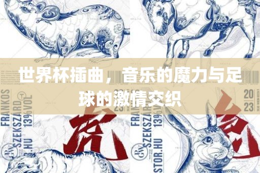 世界杯插曲，音乐的魔力与足球的激情交织