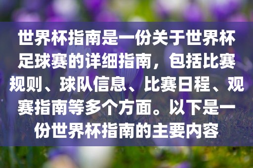 世界杯指南是一份关于世界杯足球赛的详细指南，包括比赛规则、球队信息、比赛日程、观赛指南等多个方面。以下是一份世界杯指南的主要内容