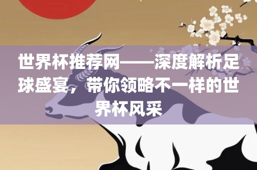世界杯推荐网——深度解析足球盛宴，带你领略不一样的世界杯风采