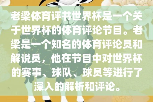 老梁体育评书世界杯是一个关于世界杯的体育评论节目。老梁是一个知名的体育评论员和解说员，他在节目中对世界杯的赛事、球队、球员等进行了深入的解析和评论。