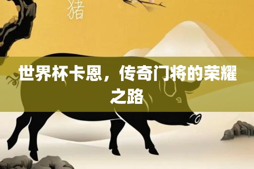 世界杯卡恩，传奇门将的荣耀之路