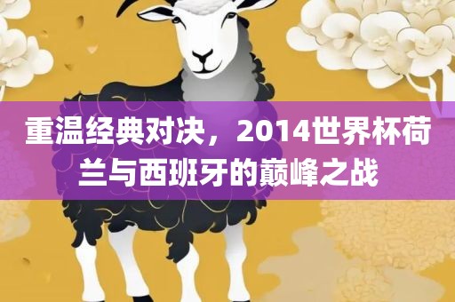 重温经典对决，2014世界杯荷兰与西班牙的巅峰之战漯河市盈旭机械设备有限公司