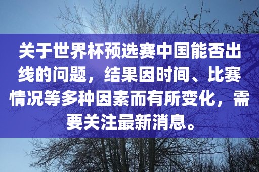 关于世界杯预选赛中国能否出线的问题，结果因时间、比赛情况等多种因素而有所变化，需要关注最新消息。漯河市盈旭机械设备有限公司