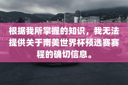 根据我所掌握的知识，我无法提供关于南美世界杯预选赛赛程的确切信息。漯河市盈旭机械设备有限公司