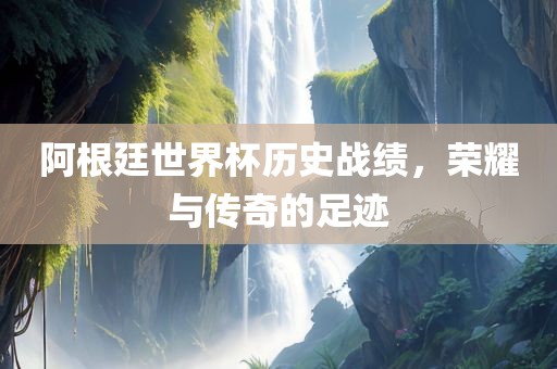 阿根廷世界杯历史战绩，荣耀与传奇的足迹漯河市盈旭机械设备有限公司