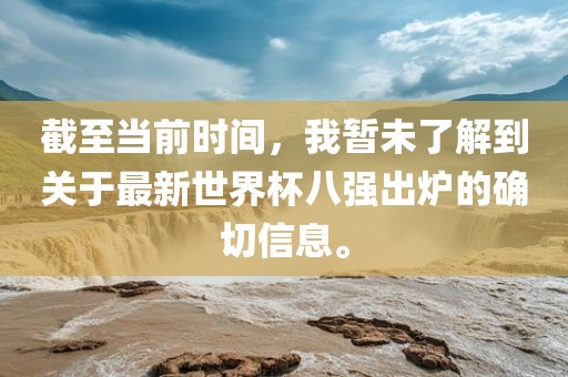 截至当前时间，我暂未了解到关于最新世界杯八强出炉的确切信息。