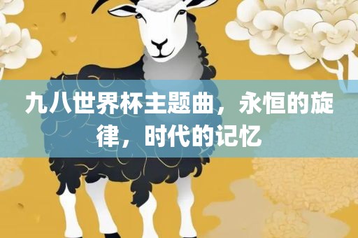 九八世界杯主题曲，永恒的旋律，时代的记忆漯河市盈旭机械设备有限公司