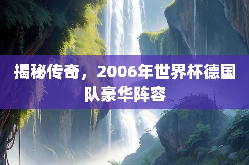 揭秘传奇，2006年世界杯德国队豪华阵容