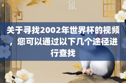 关于寻找2002年世界杯的视频，您可以通过以下几个途径进行查找