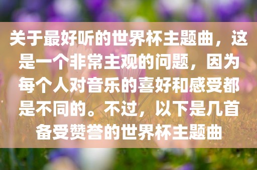 关于最好听的世界杯主题曲，这是一个非常主观的问题，因为每个人对音乐的喜好和感受都是不同的。不过，以下是几首备受赞誉的世界杯主题曲漯河市盈旭机械设备有限公司