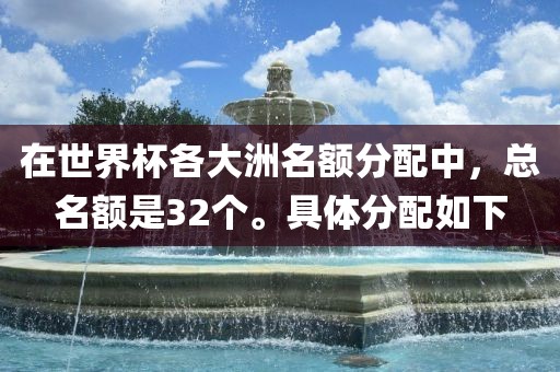 在世界杯各大洲名额分配中，总名额是32个。具体分配如下