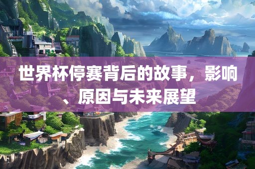 世界杯停赛背后的故事，影响、原因与未来展望漯河市盈旭机械设备有限公司