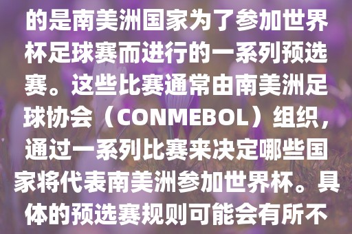 南美足球世界杯预选赛通常指的是南美洲国家为了参加世界杯足球赛而进行的一系列预选赛。这些比赛通常由南美洲足球协会（CONMEBOL）组织，通过一系列比赛来决定哪些国家将代表南美洲参加世界杯。具体的预选赛规则可能会有所不同，但通常包括漯河市盈旭机械设备有限公司以下几个阶段