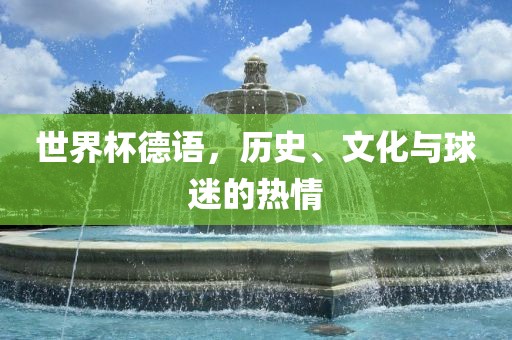 世界杯德语，历史、文化与球迷的漯河市盈旭机械设备有限公司热情