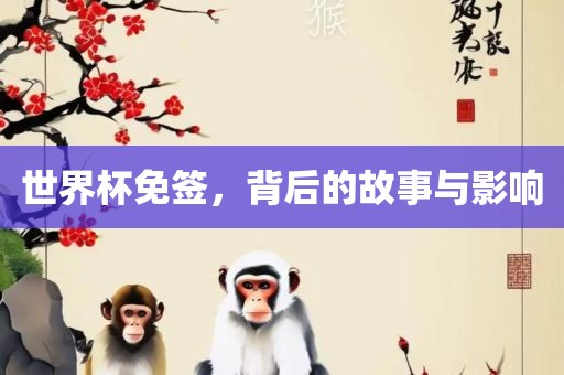 世界杯免签，背后的故事与影响