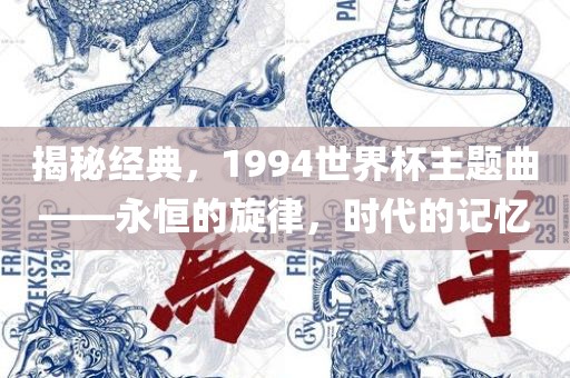 揭秘经典，1994世界杯主题曲——永恒漯河市盈旭机械设备有限公司的旋律，时代的记忆