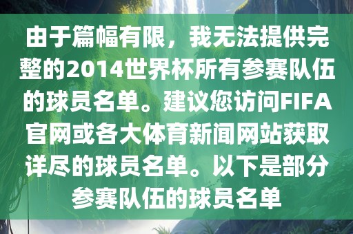 由于篇幅有限，我无法提供完整的2014世界杯所有参赛队伍的球员名单。建议您访问FIFA官网或各大体育新闻网站获取详尽的球员名单。以下是部分参赛队伍的球员名单