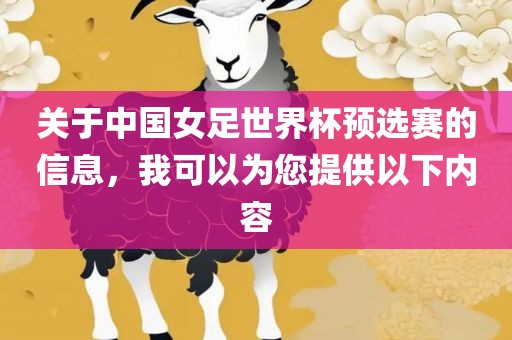 关于中国女足世界杯预选赛的信息，我可以为您提供以下内容