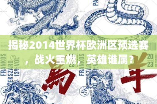 揭秘2014世界杯欧洲区预选赛，战火重燃，英雄谁属？