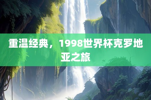 重温经典，1998世界杯克罗地亚之旅