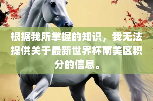 根据我所掌握的知识，我无法提供关于最新世界杯南美区积分的信息。