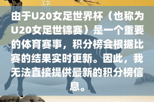 由于U20女足世界杯（也称为U20女足世锦赛）是一个重要的体育赛事，积分榜会根据比赛的结果实时更新。因此，我无法直接提供最新的积分榜信息。