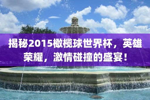 揭秘2015橄榄球世界杯，英雄荣耀，激情碰撞的盛宴！