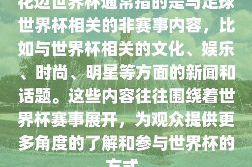 花边世界杯通常指的是与足球世界杯相关的非赛事内容，比如与世界杯相关的文化、娱乐、时尚、明星等方面的新闻和话题。这些内容往往围绕着世界杯赛事展开，为观众提供更多角度的了解和参与世界杯的方式。漯河市盈旭机械设备有限公司