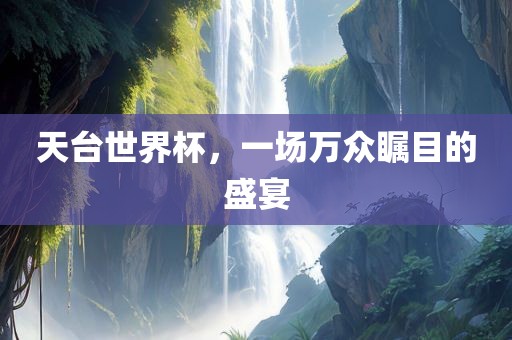天台世界杯，一场万众瞩目的盛宴