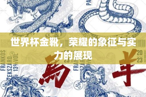 世界杯金靴，荣耀的象征与实力的展现