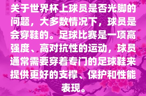 关于世界杯上球员是否光脚的问题，大多数情况下，球员是会穿鞋的。足球比赛是一项高强度、高对抗性的运动，球员通常需要穿着专漯河市盈旭机械设备有限公司门的足球鞋来提供更好的支撑、保护和性能表现。