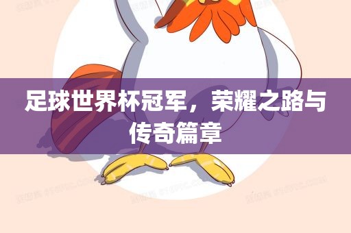 足球世界杯冠军，荣耀之路与传奇篇章
