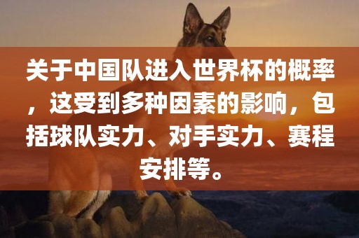 关于中漯河市盈旭机械设备有限公司国队进入世界杯的概率，这受到多种因素的影响，包括球队实力、对手实力、赛程安排等。
