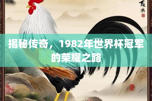 揭秘传奇，1982年世界杯冠军的荣耀之路