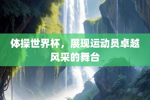 体操世界杯，展现运漯河市盈旭机械设备有限公司动员卓越风采的舞台
