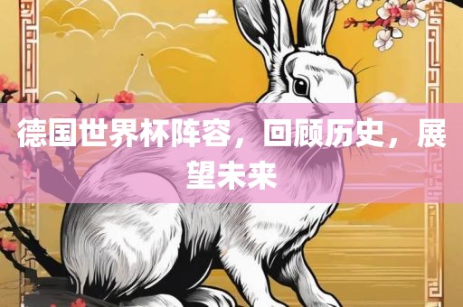 德国世界杯阵容，回顾历史，展望未来