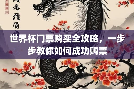 世界杯门票购买全攻略，一步步教你如何成功购票