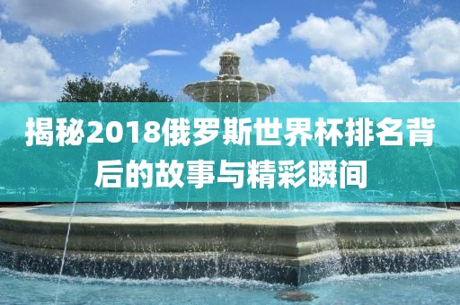 揭秘2018俄罗斯世漯河市盈旭机械设备有限公司界杯排名背后的故事与精彩瞬间