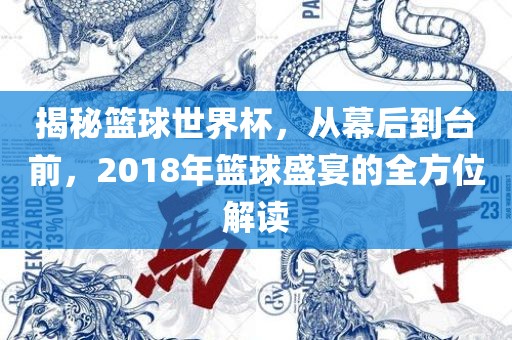 揭秘篮球世界杯，从幕后到台前，2018年篮球盛宴的全方位解读