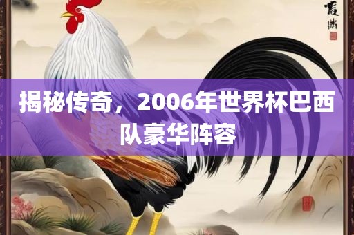 揭秘传奇，2006年世界杯巴西队豪华阵容