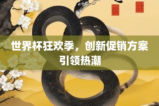 世界杯狂欢季，创新促销方案引领热潮